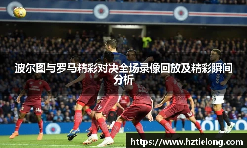 K1体育波尔图与罗马精彩对决全场录像回放及精彩瞬间分析